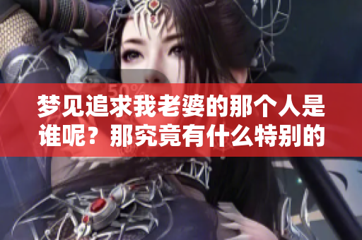 梦见追求我老婆的那个人是谁呢？那究竟有什么特别的含义？
