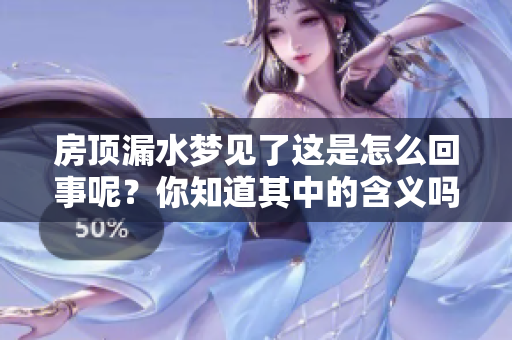 房顶漏水梦见了这是怎么回事呢？你知道其中的含义吗？
