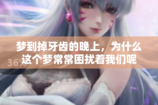 梦到掉牙齿的晚上，为什么这个梦常常困扰着我们呢