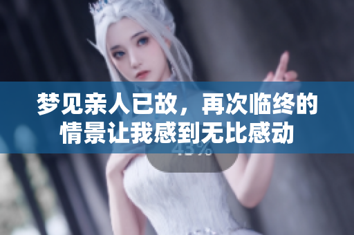 梦见亲人已故，再次临终的情景让我感到无比感动