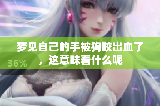 梦见自己的手被狗咬出血了，这意味着什么呢