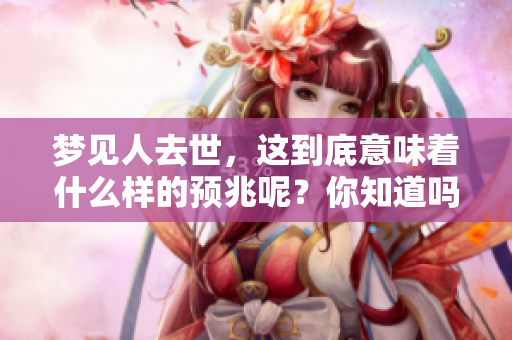 梦见人去世，这到底意味着什么样的预兆呢？你知道吗？