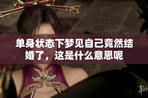 单身状态下梦见自己竟然结婚了，这是什么意思呢