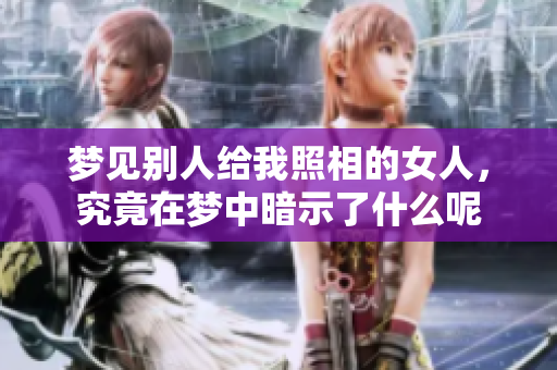 梦见别人给我照相的女人，究竟在梦中暗示了什么呢