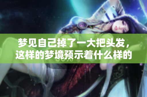 梦见自己掉了一大把头发，这样的梦境预示着什么样的征兆呢