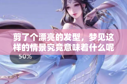剪了个漂亮的发型，梦见这样的情景究竟意味着什么呢