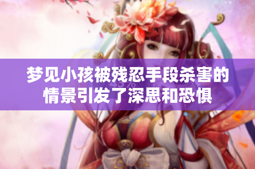 梦见小孩被残忍手段杀害的情景引发了深思和恐惧