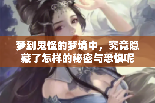 梦到鬼怪的梦境中，究竟隐藏了怎样的秘密与恐惧呢