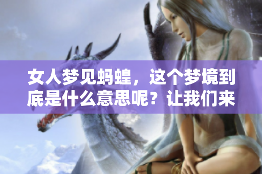 女人梦见蚂蝗，这个梦境到底是什么意思呢？让我们来深入探讨一下。