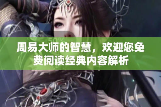 周易**的智慧，欢迎您免费阅读经典内容解析