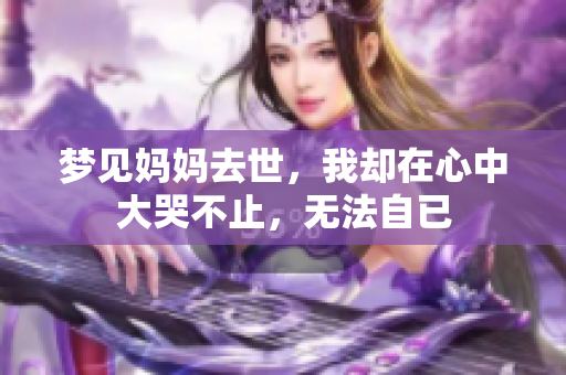 梦见妈妈去世，我却在心中大哭不止，无法自已