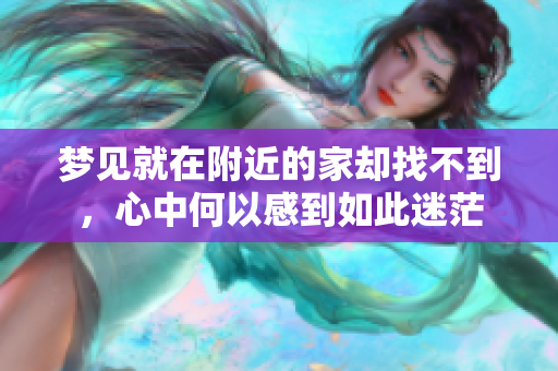 梦见就在附近的家却找不到，心中何以感到如此迷茫