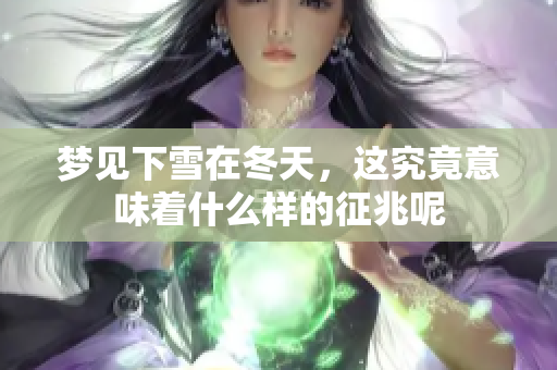 梦见下雪在冬天，这究竟意味着什么样的征兆呢