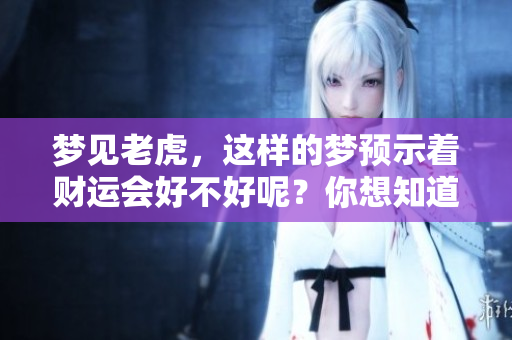 梦见老虎，这样的梦预示着财运会好不好呢？你想知道答案吗？