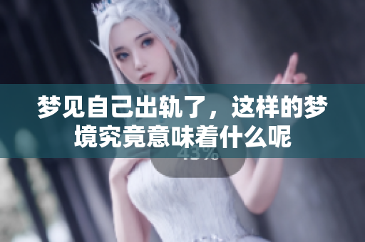梦见自己出轨了，这样的梦境究竟意味着什么呢