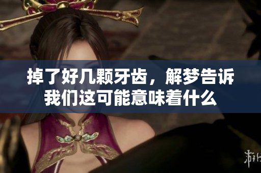 掉了好几颗牙齿，解梦告诉我们这可能意味着什么