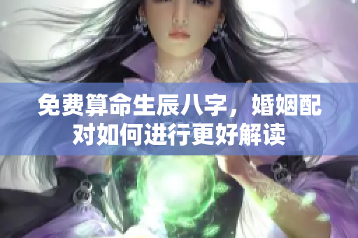 免费算命生辰八字，婚姻配对如何进行更好解读