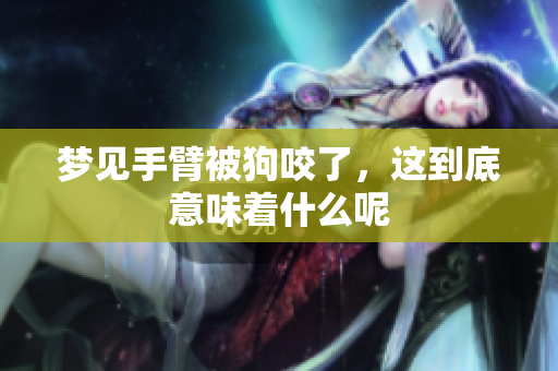 梦见手臂被狗咬了，这到底意味着什么呢