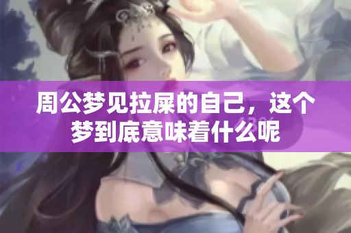 周公梦见拉屎的自己，这个梦到底意味着什么呢