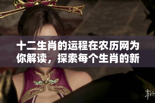 十二生肖的运程在农历网为你解读，探索每个生肖的新一年运势表现
