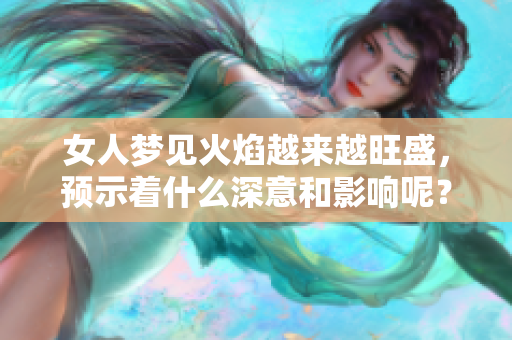 女人梦见火焰越来越旺盛，预示着什么深意和影响呢？
