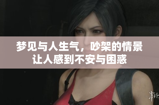 梦见与人生气，吵架的情景让人感到不安与困惑