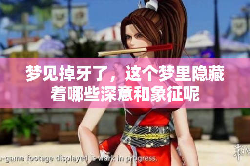 梦见掉牙了，这个梦里隐藏着哪些深意和象征呢