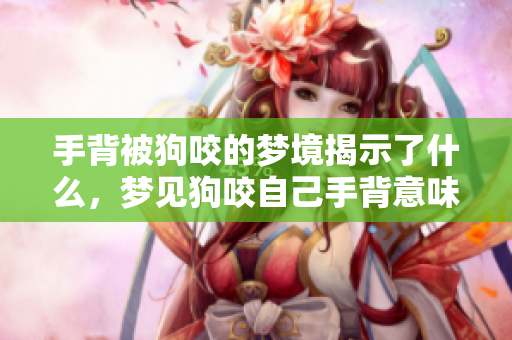 手背被狗咬的梦境揭示了什么，梦见狗咬自己手背意味着什么呢