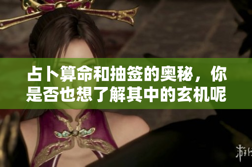 占卜算命和抽签的奥秘，你是否也想了解其中的玄机呢