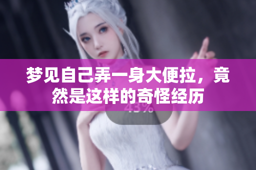 梦见自己弄一身大便拉，竟然是这样的奇怪经历