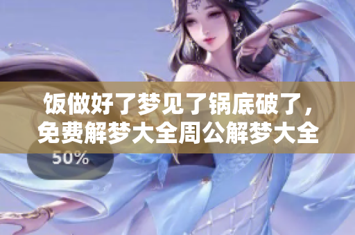 饭做好了梦见了锅底破了，免费解梦大全周公解梦大全帮你查询解析