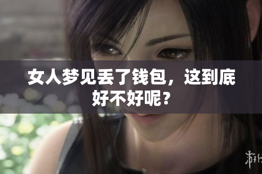 女人梦见丢了钱包，这到底好不好呢？