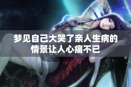 梦见自己大哭了亲人生病的情景让人心痛不已
