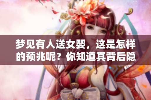 梦见有人送女婴，这是怎样的预兆呢？你知道其背后隐藏的含义吗？