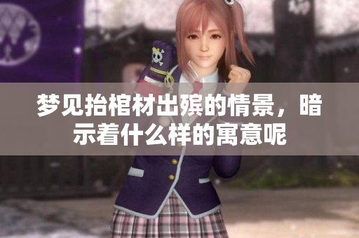 梦见抬棺材出殡的情景，暗示着什么样的寓意呢
