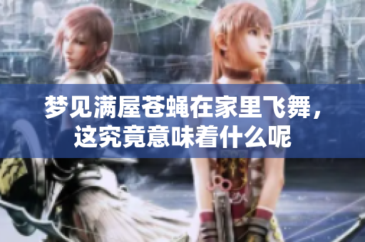 梦见满屋苍蝇在家里飞舞，这究竟意味着什么呢