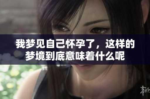 我梦见自己怀孕了，这样的梦境到底意味着什么呢