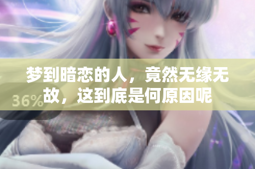 梦到暗恋的人，竟然无缘无故，这到底是何原因呢