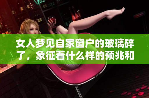 女人梦见自家窗户的玻璃碎了，象征着什么样的预兆和警示呢