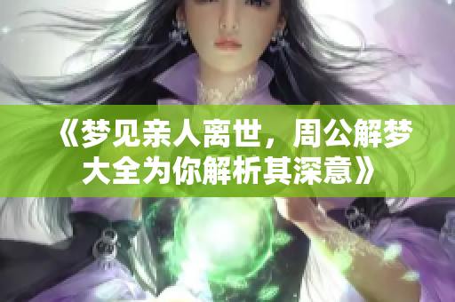 《梦见亲人离世，周公解梦大全为你解析其深意》