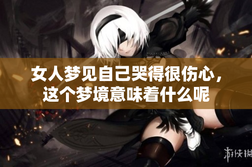 女人梦见自己哭得很伤心，这个梦境意味着什么呢