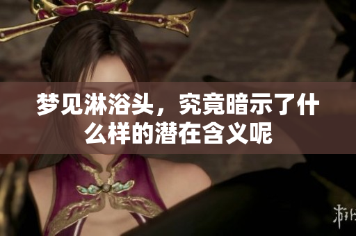 梦见淋浴头，究竟暗示了什么样的潜在含义呢