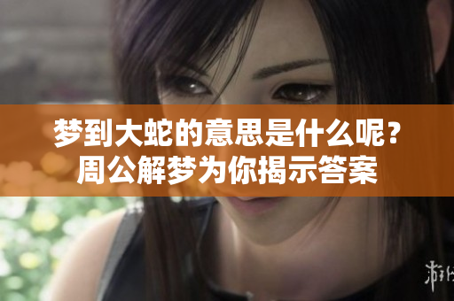 梦到大蛇的意思是什么呢？周公解梦为你揭示答案