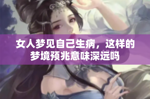 女人梦见自己生病，这样的梦境预兆意味深远吗
