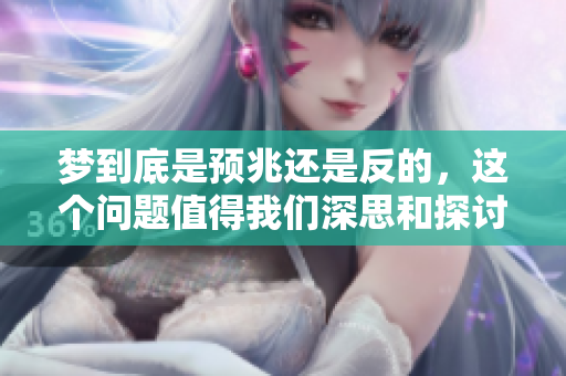 梦到底是预兆还是反的，这个问题值得我们深思和探讨