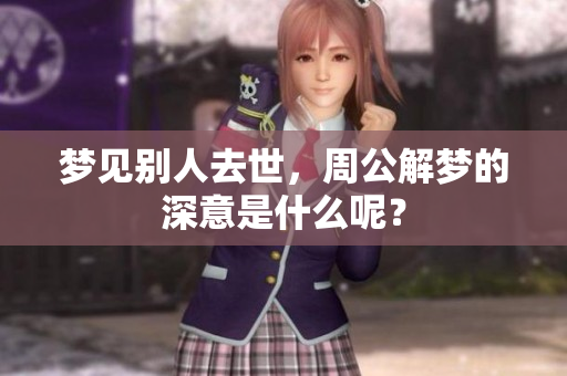 梦见别人去世，周公解梦的深意是什么呢？