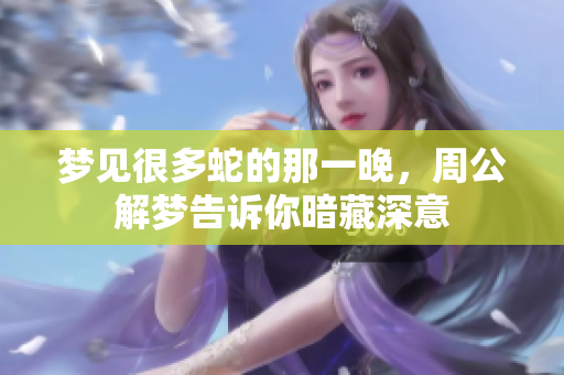 梦见很多蛇的那一晚，周公解梦告诉你暗藏深意