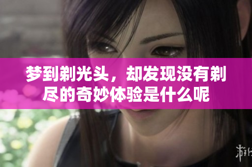 梦到剃光头，却发现没有剃尽的奇妙体验是什么呢