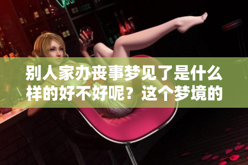 别人家办丧事梦见了是什么样的好不好呢？这个梦境的寓意你知道吗？