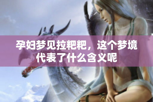 孕妇梦见拉粑粑，这个梦境代表了什么含义呢